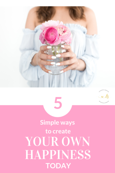 5 Simple Ways to Create your Own Happiness Today!